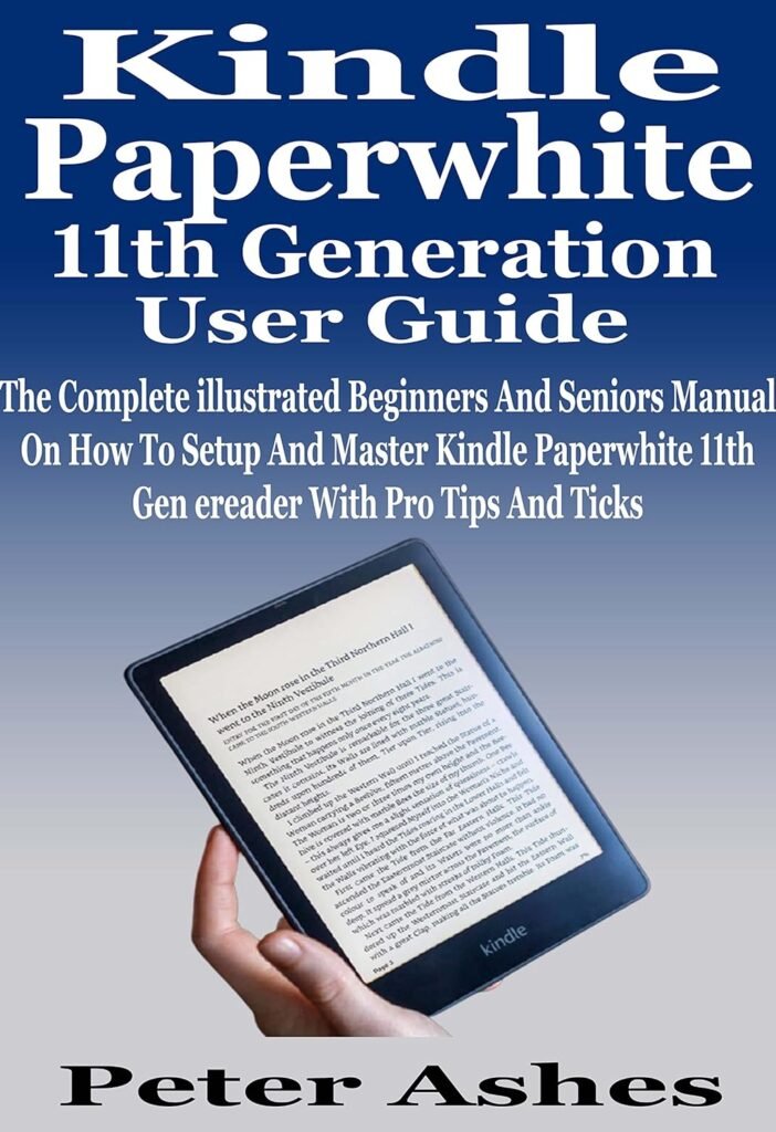 Kindle Paperwhite 11th Generation User Guide: The Complete illustrated Beginners And Seniors Manual On How To Setup And Master Kindle Paperwhite 11th Gen ereader With Pro Tips And Ticks