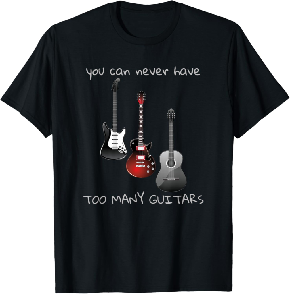 You Can Never Have Too Many Guitars T-Shirt Music Gift Tee T-Shirt You Can Never Have Too Many Guitars T-Shirt Music Gift Tee T-Shirt