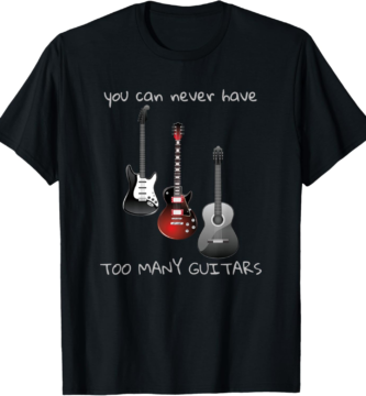 You Can Never Have Too Many Guitars T-Shirt Music Gift Tee T-Shirt You Can Never Have Too Many Guitars T-Shirt Music Gift Tee T-Shirt